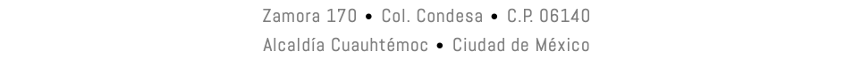 Zamora 170 • Col. Condesa • C.P. 06140 Alcaldía Cuauhtémoc • Ciudad de México